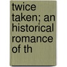Twice Taken; An Historical Romance Of Th door Charles Winslow Hall