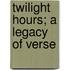 Twilight Hours; A Legacy Of Verse