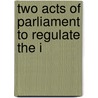 Two Acts Of Parliament To Regulate The I door Great Britain. Parliament