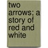 Two Arrows; A Story Of Red And White