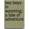 Two Boys In Wyoming; A Tale Of Adventure by Edward Sylvester Ellis