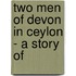 Two Men Of Devon In Ceylon - A Story Of
