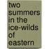 Two Summers In The Ice-Wilds Of Eastern