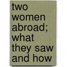 Two Women Abroad; What They Saw And How door James Ed. Hall