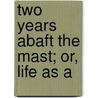 Two Years Abaft The Mast; Or, Life As A door F.W.H. Symondson