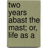 Two Years Abast The Mast; Or, Life As A by F.W.H. Symondson