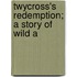 Twycross's Redemption; A Story Of Wild A