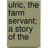 Ulric, The Farm Servant; A Story Of The by Jeremias Gotthelf
