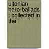 Ultonian Hero-Ballads : Collected In The by Hector Maclean