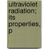 Ultraviolet Radiation; Its Properties, P