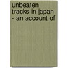 Unbeaten Tracks In Japan - An Account Of by Isabella Lucy Bird