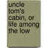 Uncle Tom's Cabin, Or Life Among The Low