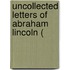 Uncollected Letters Of Abraham Lincoln (