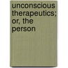 Unconscious Therapeutics; Or, The Person by Alfred Taylor Schofield