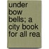 Under Bow Bells; A City Book For All Rea