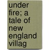 Under Fire; A Tale Of New England Villag door Frank Andrew Munsey