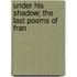 Under His Shadow; The Last Poems Of Fran