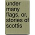 Under Many Flags, Or, Stories Of Scottis