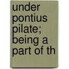 Under Pontius Pilate; Being A Part Of Th by William Schuyler