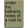 Under The Balkans, Notes Of A Visit To T by Robert Jasper More