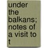 Under The Balkans; Notes Of A Visit To T