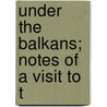 Under The Balkans; Notes Of A Visit To T by Robert Jasper More