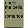 Under The Bells; A Romance by Leonard Kip