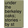 Under The Berkeley Oaks; Stories - By St by University of magazine