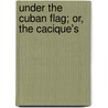 Under The Cuban Flag; Or, The Cacique's door Frederick Albion Ober