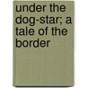Under The Dog-Star; A Tale Of The Border by Austin Clare