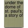 Under The Dome Of St. Paul's; A Story Of door Emma Marshall
