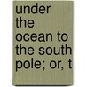 Under The Ocean To The South Pole; Or, T by Roy Rockwood