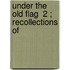 Under The Old Flag  2 ; Recollections Of