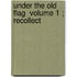 Under The Old Flag  Volume 1 ; Recollect