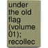 Under The Old Flag (Volume 01); Recollec