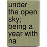 Under The Open Sky; Being A Year With Na by Samuel Christian Schmucker