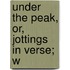 Under The Peak, Or, Jottings In Verse; W