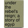 Under The Rebel's Reign; A Story Of Egyp by Charles Neufeld