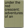 Under The Red Crescent; Adventures Of An by John Sandes