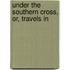 Under The Southern Cross, Or, Travels In