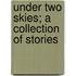 Under Two Skies; A Collection Of Stories