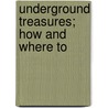 Underground Treasures; How And Where To by James Orton