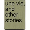 Une Vie, And Other Stories by Guy de Maupassant