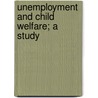 Unemployment And Child Welfare; A Study by United States Children'S. Bureau