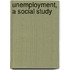 Unemployment, A Social Study