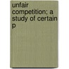 Unfair Competition; A Study Of Certain P by William Harrison Spring Stevens