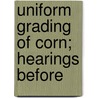 Uniform Grading Of Corn; Hearings Before by United States. Agriculture