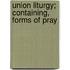 Union Liturgy; Containing, Forms Of Pray