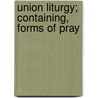 Union Liturgy; Containing, Forms Of Pray by James Thomson