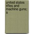 United States Rifles And Machine Guns; A